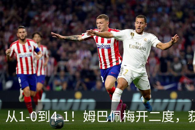 从1-0到4-1！姆巴佩梅开二度，获全场最佳，助皇马创2大新纪录
