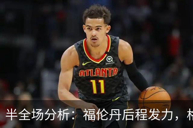 半全场分析：福伦丹后程发力，格拉夫夏普能否守住半场优势？