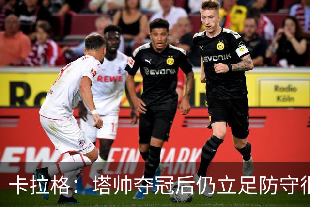 卡拉格：塔帅夺冠后仍立足防守很精明，他更像穆帅而非温格