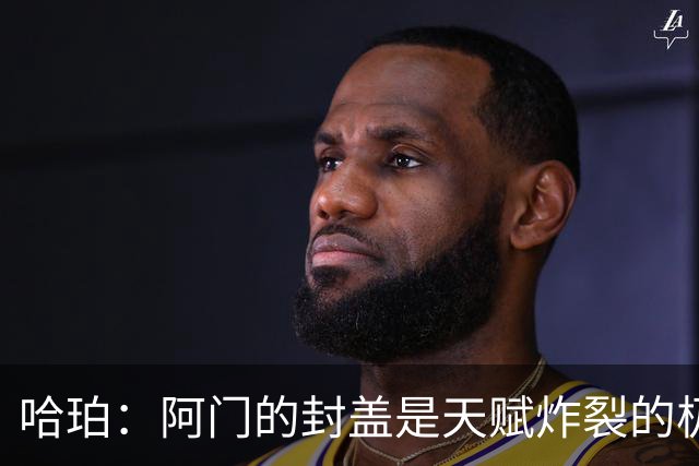 哈珀：阿门的封盖是天赋炸裂的极限防守 一百万次才可能见一次