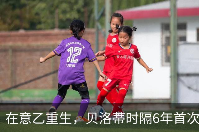 在意乙重生，贝洛蒂时隔6年首次连续4场进球