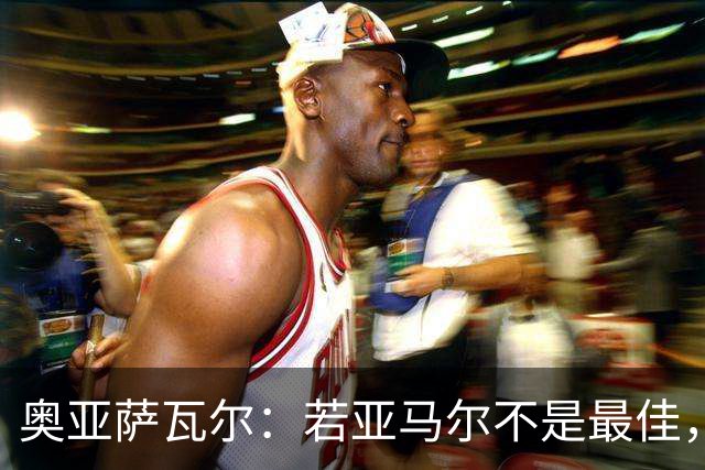 奥亚萨瓦尔：若亚马尔不是最佳，那也一定是最出色的球员之一