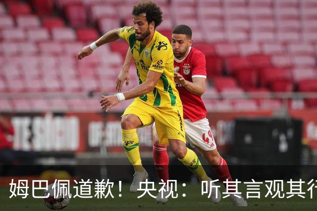 姆巴佩道歉！央视：听其言观其行 希望他与西甲皇马吸取教训痛改前非