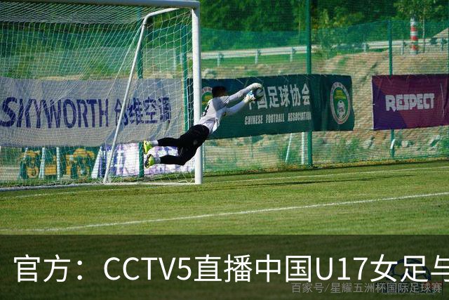 官方：CCTV5直播中国U17女足与法国U17女足的比赛