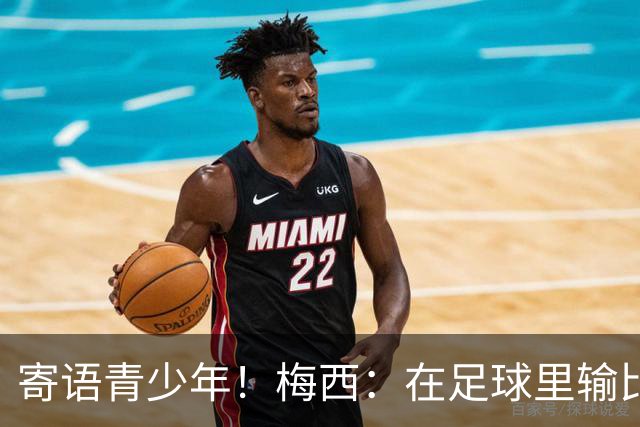寄语青少年！梅西：在足球里输比赢次数更多，要懂得赢也要懂得输
