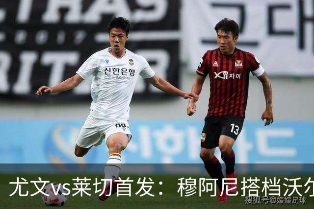 尤文vs莱切首发：穆阿尼搭档沃尔特马德，坎比亚索、道路先发