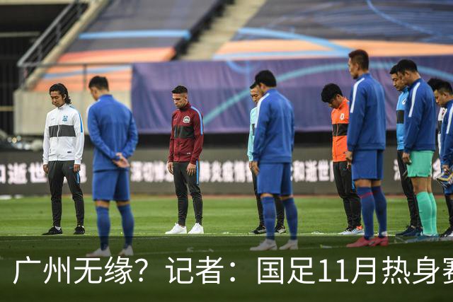 广州无缘？记者：国足11月热身赛可能要改在临近城市举办