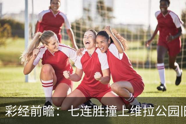 彩经前瞻：七连胜撞上维拉公园旧账，曼城客场并不好踢
