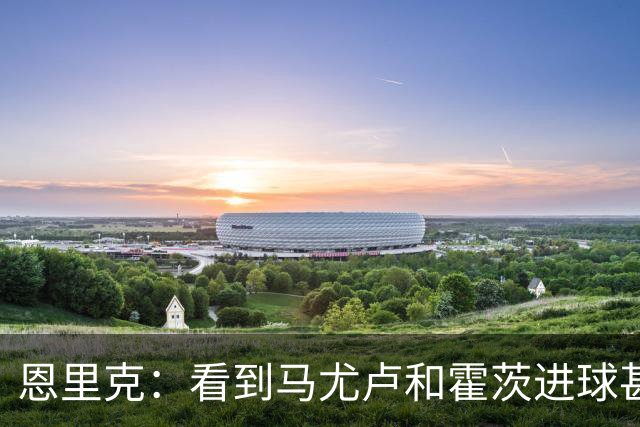 恩里克：看到马尤卢和霍茨进球甚至比看首发球员表现好还高兴