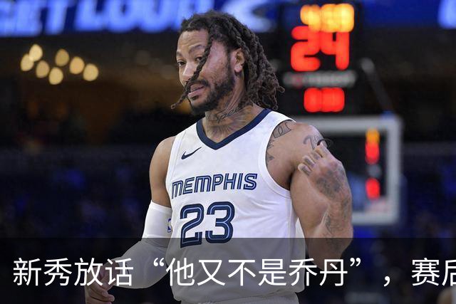 新秀放话“他又不是乔丹”，赛后直言对东契奇失去所有尊重