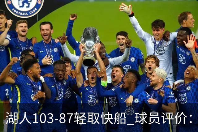 湖人103-87轻取快船 球员评价：4人优秀，4人及格，哈迪低迷