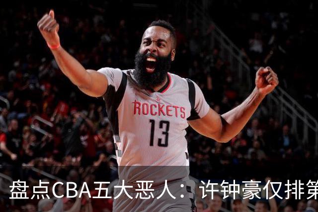 盘点CBA五大恶人：许钟豪仅排第五，压轴这位曾绊倒朱芳雨