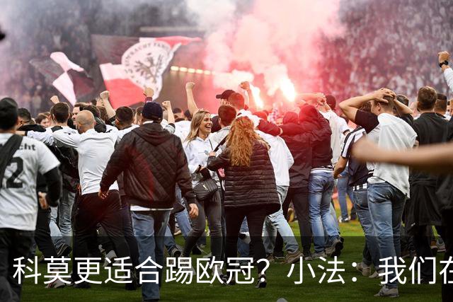 科莫更适合踢欧冠？小法：我们在意甲也有单场进过4个球