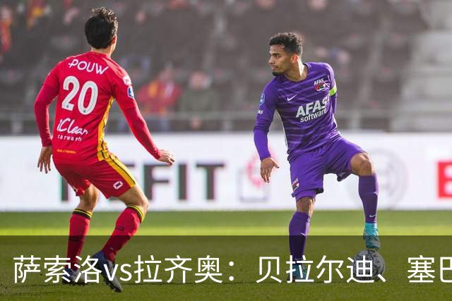 萨索洛vs拉齐奥：贝拉尔迪、塞巴-埃斯波西托首发，弗拉泰西、扎卡尼出战