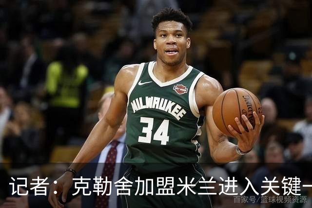 记者：克勒舍加盟米兰进入关键一周，前者扔有些犹豫