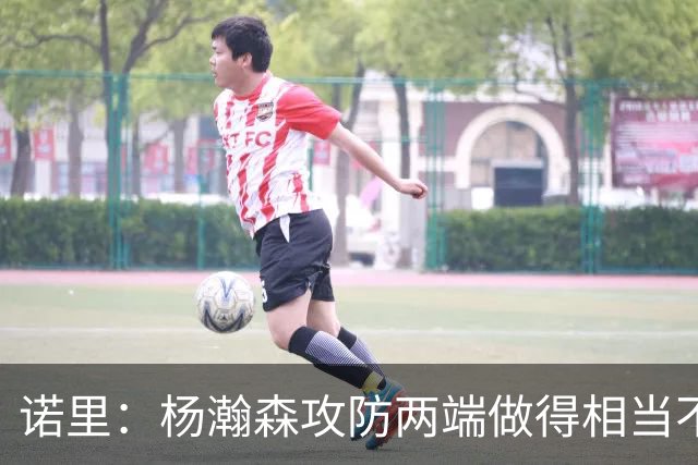 诺里：杨瀚森攻防两端做得相当不错，对他的表现非常满意