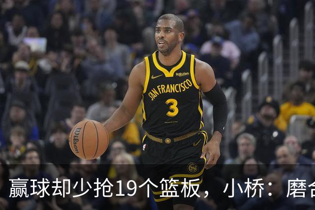 赢球却少抢19个篮板，小桥：磨合好了进攻很难被阻挡