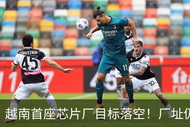 越南首座芯片厂目标落空！厂址仍被野草覆盖：ASML设备协议都没签