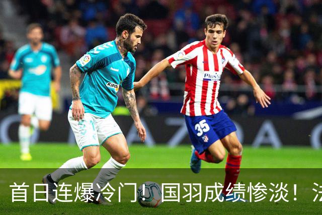 首日连爆冷门！国羽成绩惨淡！法国公开赛21日赛程