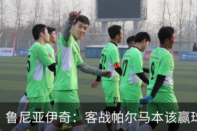 鲁尼亚伊奇：客战帕尔马本该赢球，球队在进步