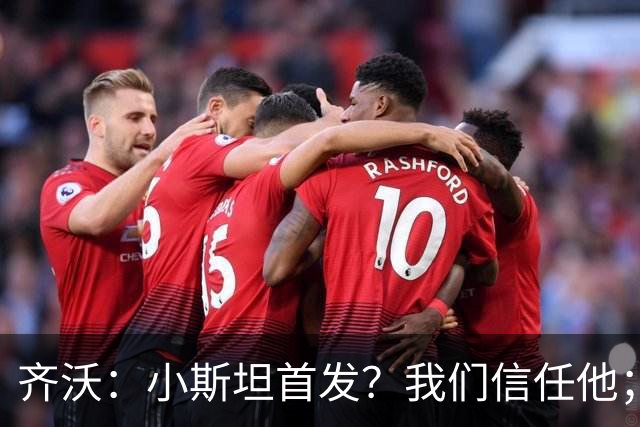 齐沃：小斯坦首发？我们信任他；图拉姆状态好所以继续上