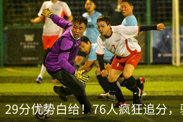 29分优势白给！76人疯狂追分，骑士两大核心哈登、沃特森难堪大任