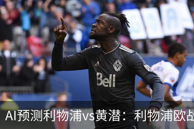 AI预测利物浦vs黄潜：利物浦欧战再下一城？